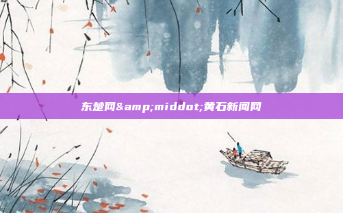 东楚网&middot;黄石新闻网