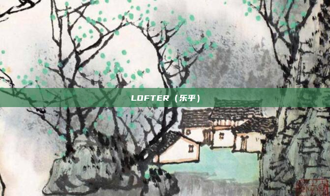 LOFTER（乐乎）