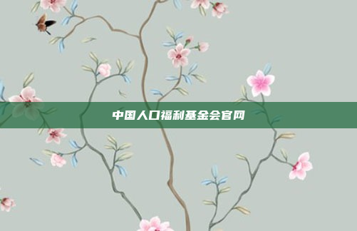 中国人口福利基金会官网