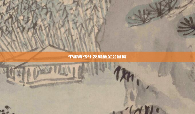 中国青少年发展基金会官网