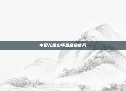 中国儿童少年基金会官网