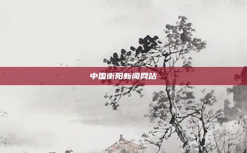 中国衡阳新闻网站