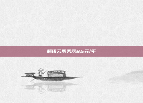 腾讯云服务器95元/年