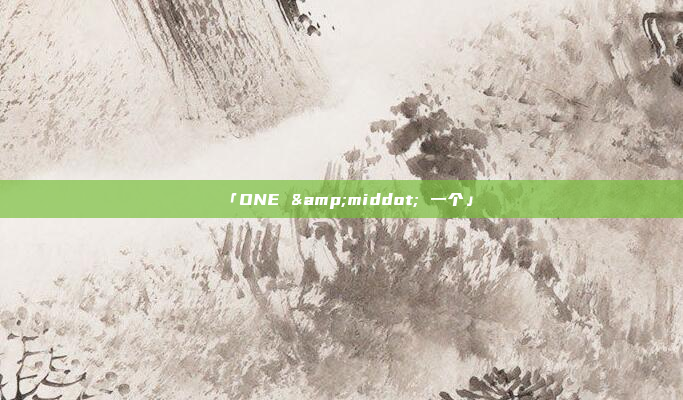 「ONE &middot; 一个」