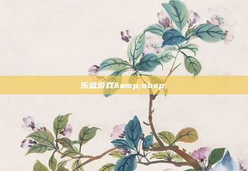 乐逗游戏&nbsp;