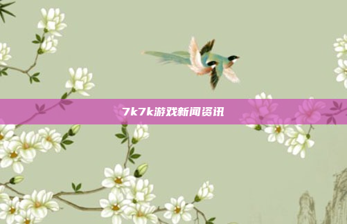 7k7k游戏新闻资讯