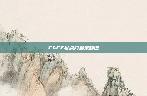 FACE妆点网娱乐频道