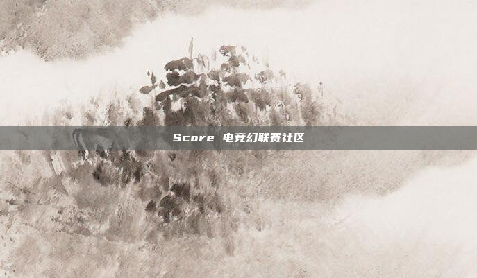 Score 电竞幻联赛社区