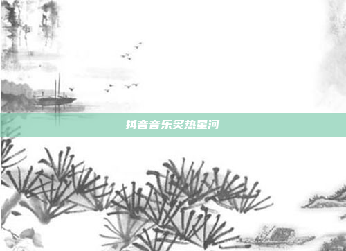 抖音音乐炙热星河