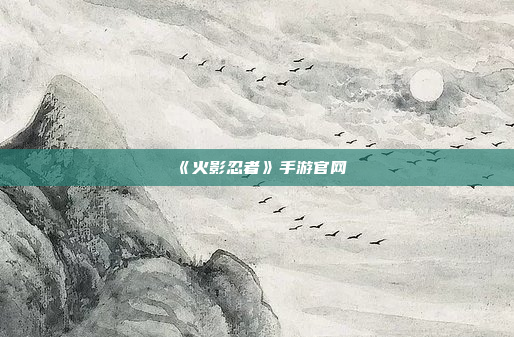 《火影忍者》手游官网