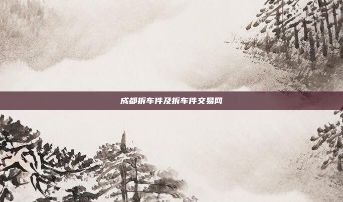 成都拆车件及拆车件交易网