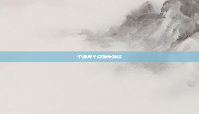 中国青年网娱乐频道