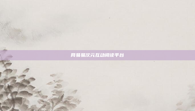 网易易次元互动阅读平台