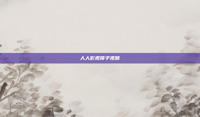 人人影视筷子视频