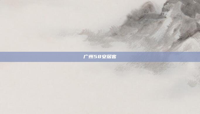 广州58安居客