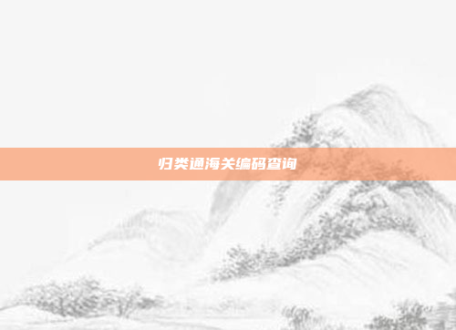 归类通海关编码查询