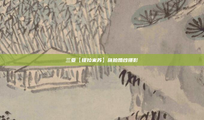 三亚【提拉米苏】旅拍婚纱摄影