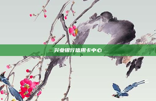 兴业银行信用卡中心