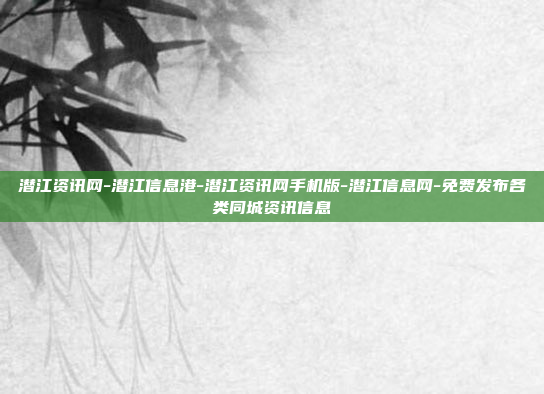 潜江资讯网-潜江信息港-潜江资讯网手机版-潜江信息网-免费发布各类同城资讯信息