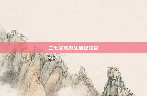二七号旅游生活经验百
