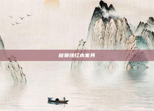 檀景缘红木家具