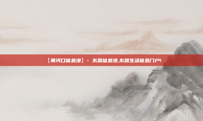 【黄河口信息港】- 东营信息港,东营生活信息门户!