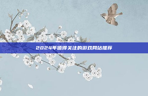 2024年值得关注的游戏网站推荐