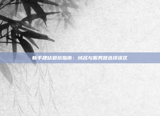 新手建站避坑指南：域名与服务器选择误区