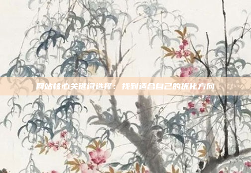 网站核心关键词选择：找到适合自己的优化方向