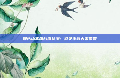 网站内容原创度检测：避免重复内容问题