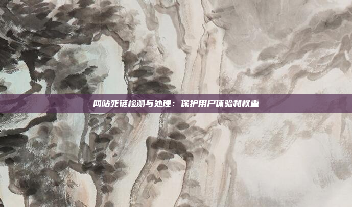 网站死链检测与处理：保护用户体验和权重