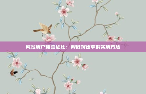 网站用户体验优化：降低跳出率的实用方法