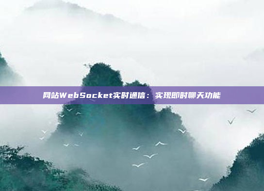 网站WebSocket实时通信：实现即时聊天功能