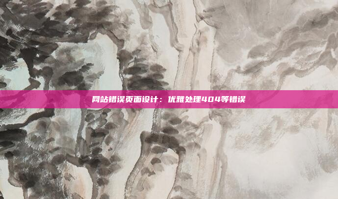 网站错误页面设计：优雅处理404等错误