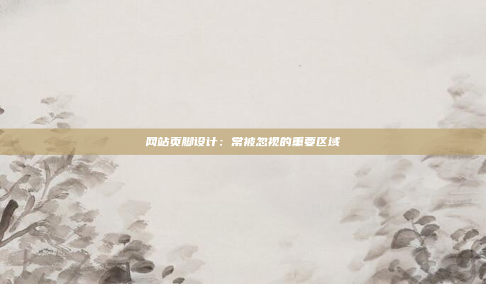 网站页脚设计：常被忽视的重要区域