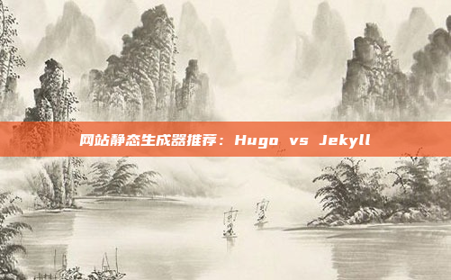 网站静态生成器推荐：Hugo vs Jekyll