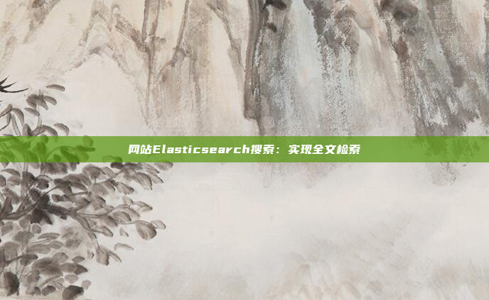 网站Elasticsearch搜索：实现全文检索