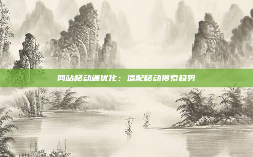 网站移动端优化：适配移动搜索趋势