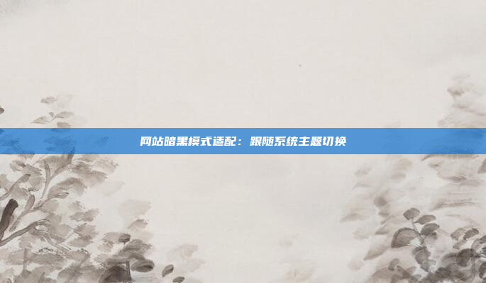 网站暗黑模式适配：跟随系统主题切换