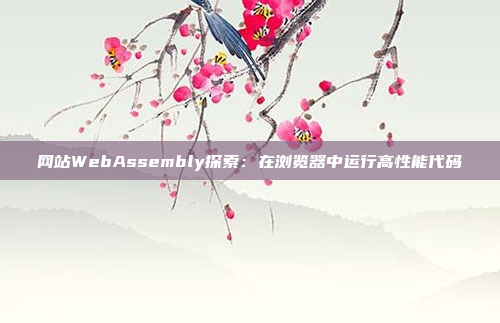 网站WebAssembly探索：在浏览器中运行高性能代码