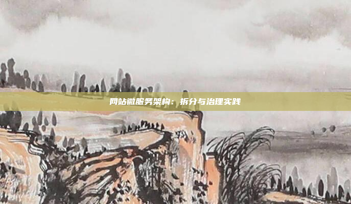 网站微服务架构：拆分与治理实践