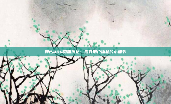 网站404页面优化：提升用户体验的小细节