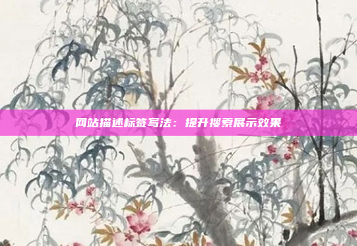 网站描述标签写法：提升搜索展示效果