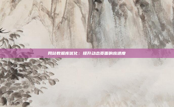 网站数据库优化：提升动态页面响应速度