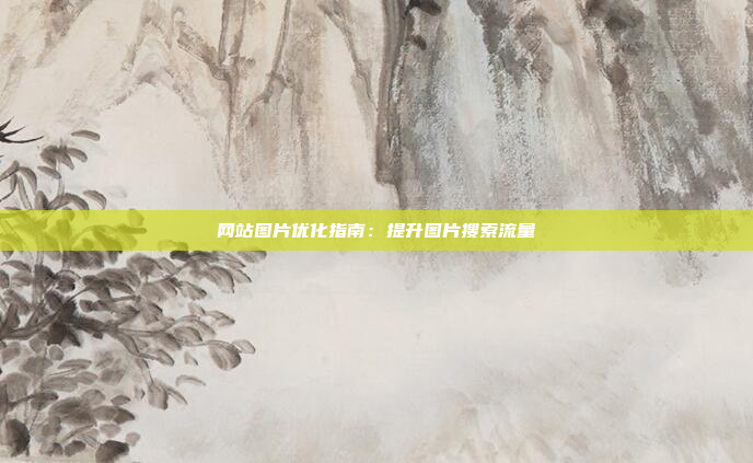 网站图片优化指南：提升图片搜索流量