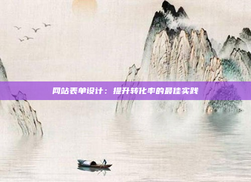 网站表单设计：提升转化率的最佳实践