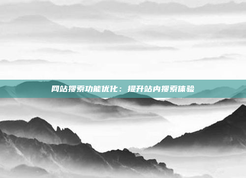 网站搜索功能优化：提升站内搜索体验