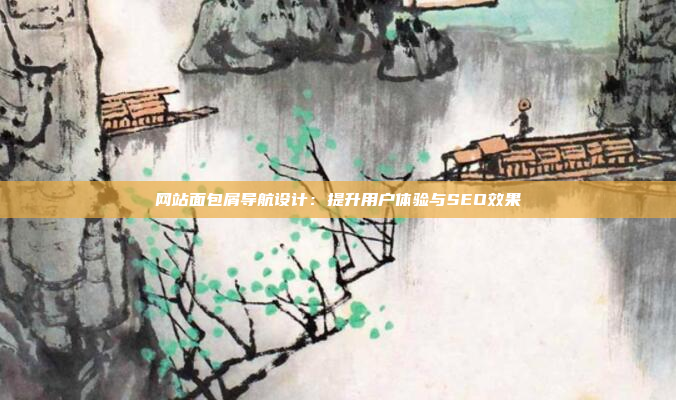 网站面包屑导航设计：提升用户体验与SEO效果