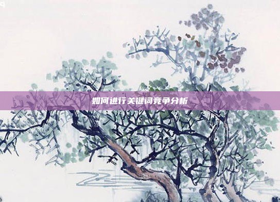 如何进行关键词竞争分析