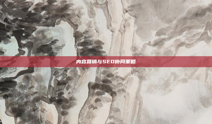内容营销与SEO协同策略